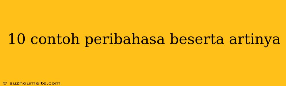 10 Contoh Peribahasa Beserta Artinya