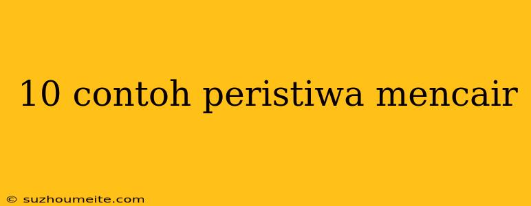 10 Contoh Peristiwa Mencair