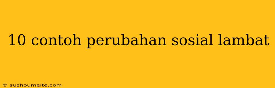 10 Contoh Perubahan Sosial Lambat