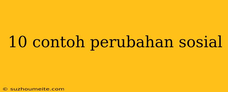 10 Contoh Perubahan Sosial