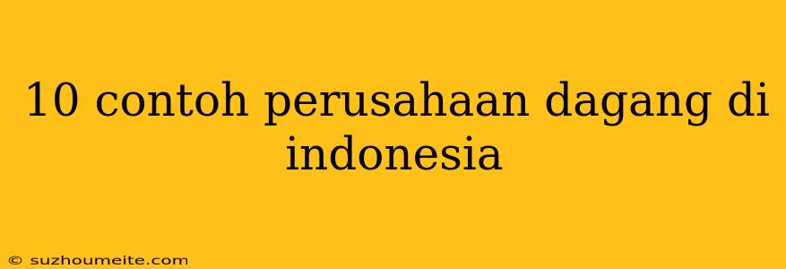 10 Contoh Perusahaan Dagang Di Indonesia