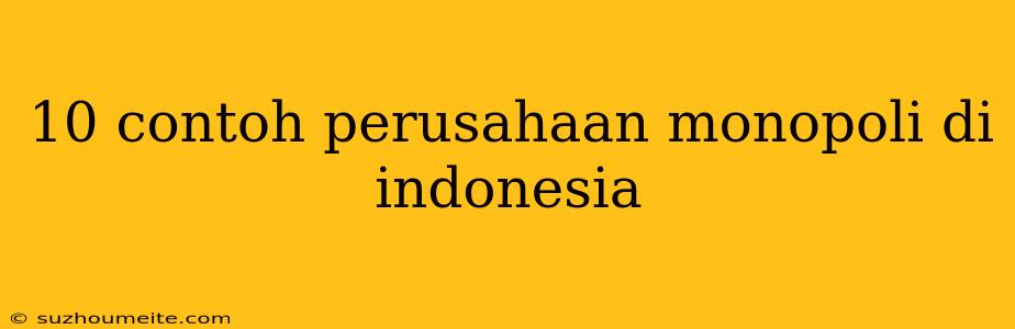 10 Contoh Perusahaan Monopoli Di Indonesia