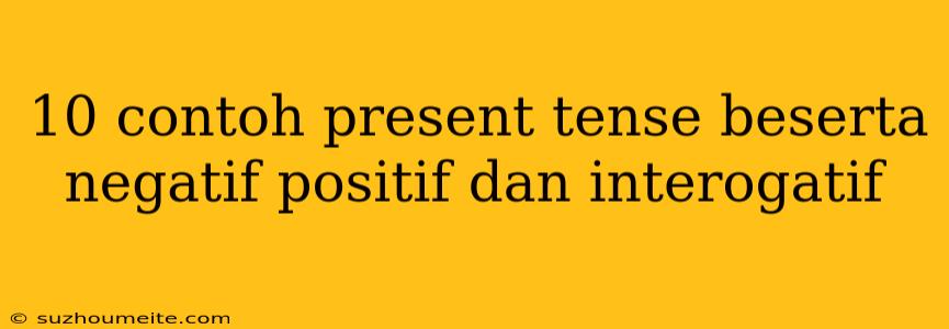 10 Contoh Present Tense Beserta Negatif Positif Dan Interogatif