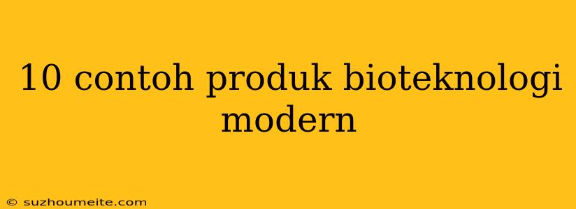 10 Contoh Produk Bioteknologi Modern