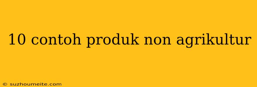 10 Contoh Produk Non Agrikultur