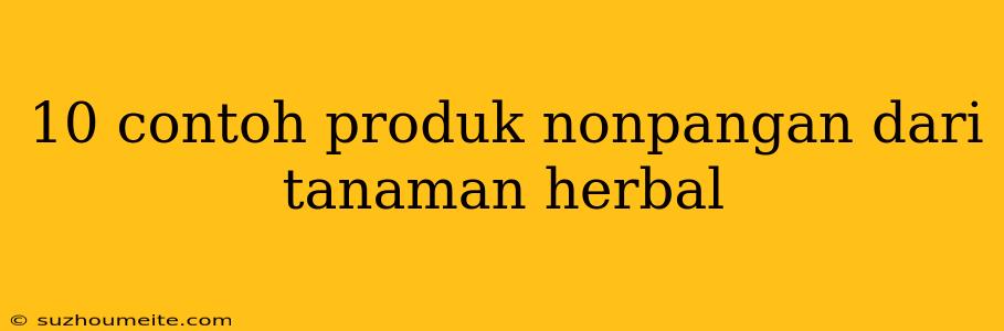 10 Contoh Produk Nonpangan Dari Tanaman Herbal