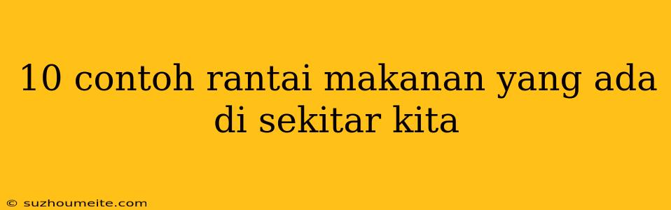 10 Contoh Rantai Makanan Yang Ada Di Sekitar Kita