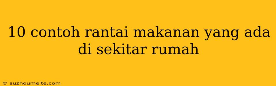 10 Contoh Rantai Makanan Yang Ada Di Sekitar Rumah