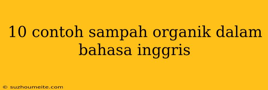 10 Contoh Sampah Organik Dalam Bahasa Inggris