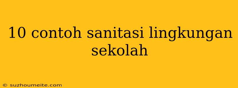 10 Contoh Sanitasi Lingkungan Sekolah