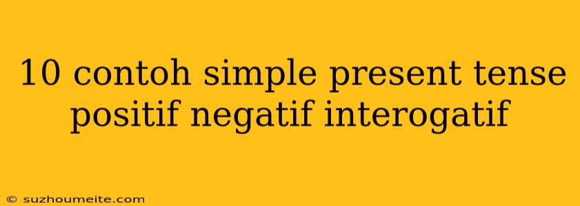 10 Contoh Simple Present Tense Positif Negatif Interogatif