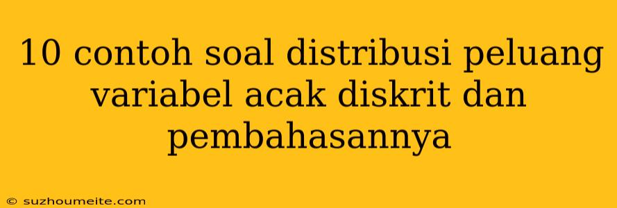 10 Contoh Soal Distribusi Peluang Variabel Acak Diskrit Dan Pembahasannya