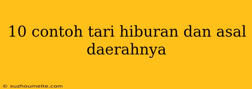 10 Contoh Tari Hiburan Dan Asal Daerahnya