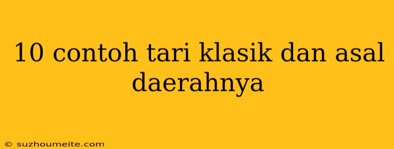 10 Contoh Tari Klasik Dan Asal Daerahnya