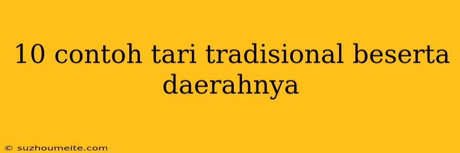 10 Contoh Tari Tradisional Beserta Daerahnya