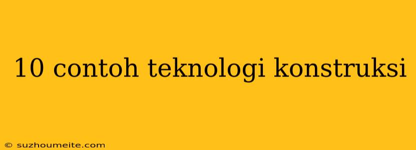 10 Contoh Teknologi Konstruksi