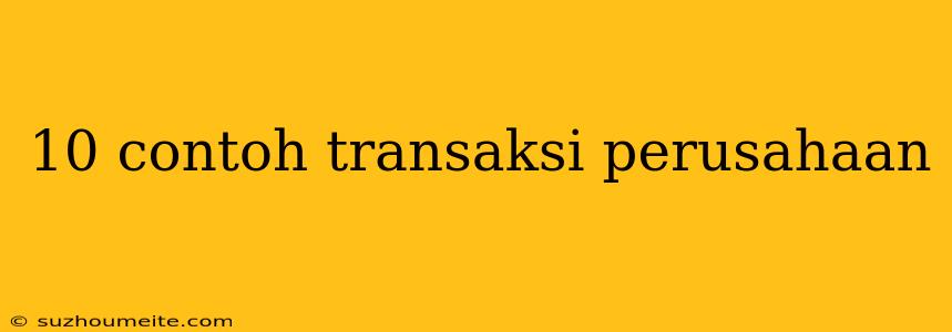 10 Contoh Transaksi Perusahaan