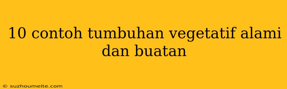 10 Contoh Tumbuhan Vegetatif Alami Dan Buatan