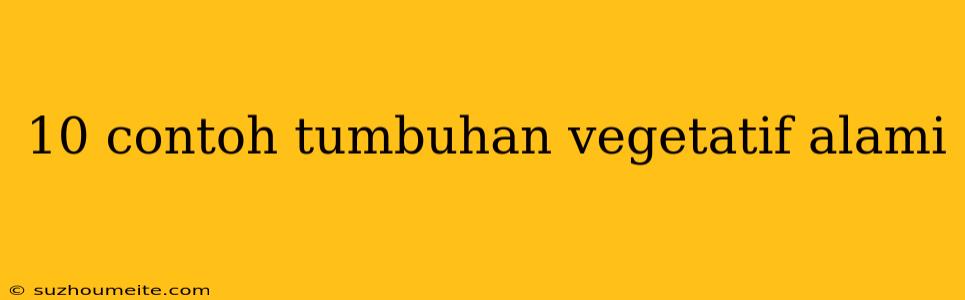 10 Contoh Tumbuhan Vegetatif Alami