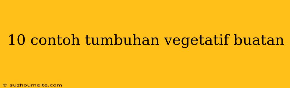 10 Contoh Tumbuhan Vegetatif Buatan