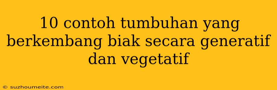 10 Contoh Tumbuhan Yang Berkembang Biak Secara Generatif Dan Vegetatif