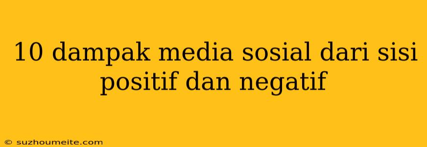 10 Dampak Media Sosial Dari Sisi Positif Dan Negatif