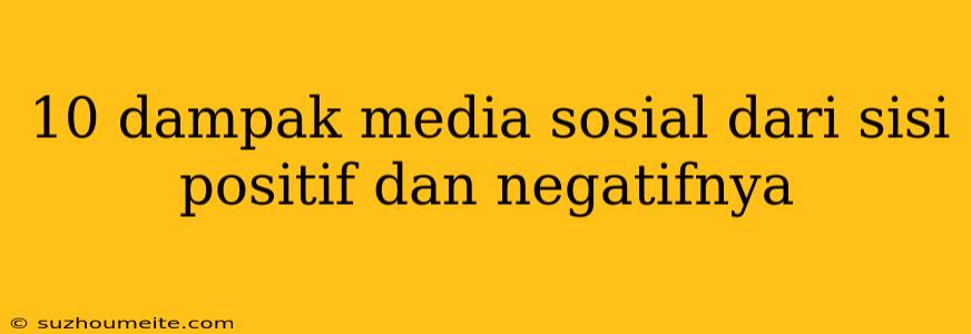 10 Dampak Media Sosial Dari Sisi Positif Dan Negatifnya