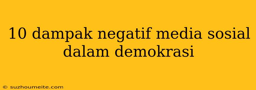 10 Dampak Negatif Media Sosial Dalam Demokrasi