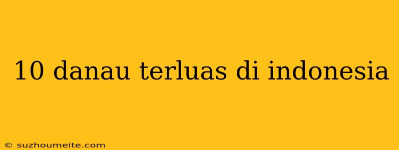 10 Danau Terluas Di Indonesia