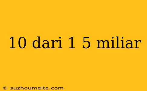 10 Dari 1 5 Miliar