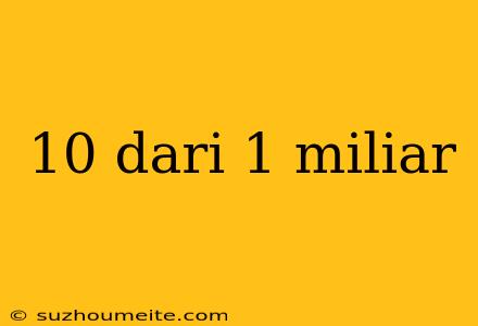 10 Dari 1 Miliar