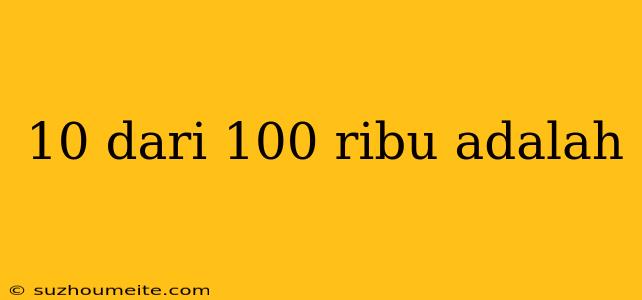 10 Dari 100 Ribu Adalah