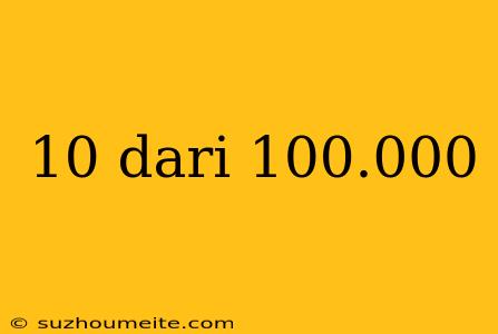 10 Dari 100.000