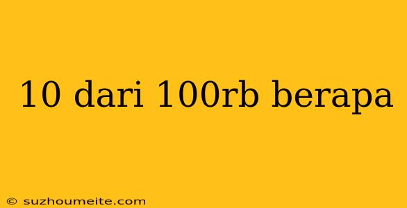 10 Dari 100rb Berapa