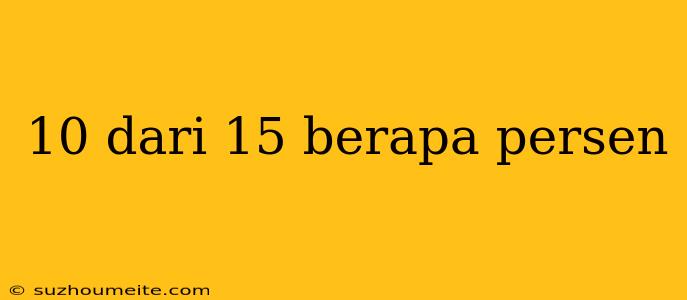 10 Dari 15 Berapa Persen