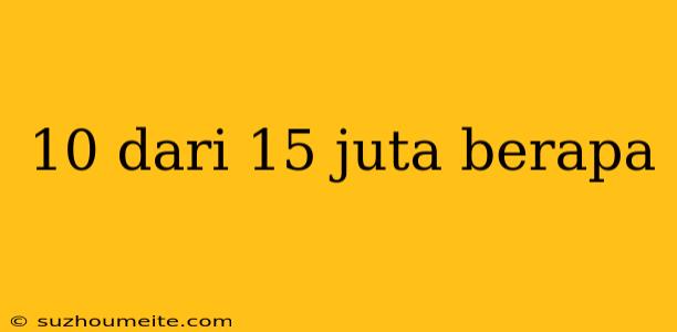 10 Dari 15 Juta Berapa