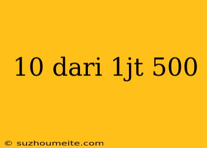 10 Dari 1jt 500