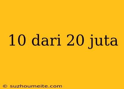 10 Dari 20 Juta