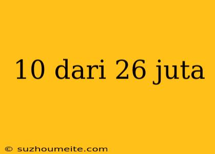 10 Dari 26 Juta