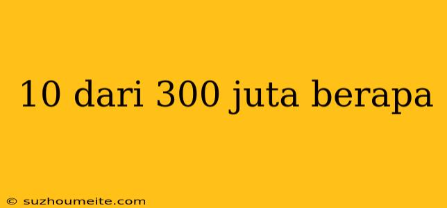 10 Dari 300 Juta Berapa