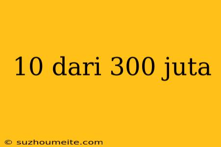 10 Dari 300 Juta