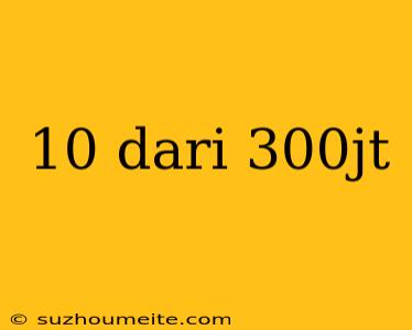 10 Dari 300jt