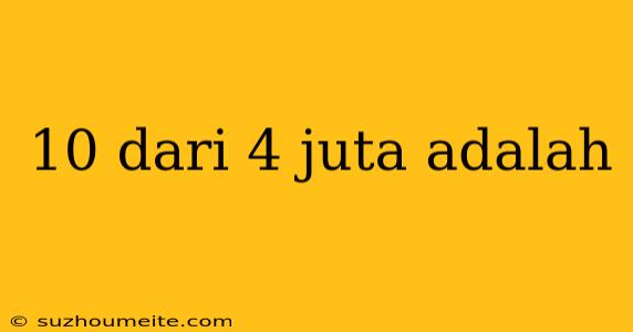 10 Dari 4 Juta Adalah