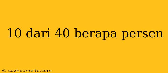 10 Dari 40 Berapa Persen