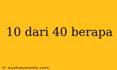 10 Dari 40 Berapa