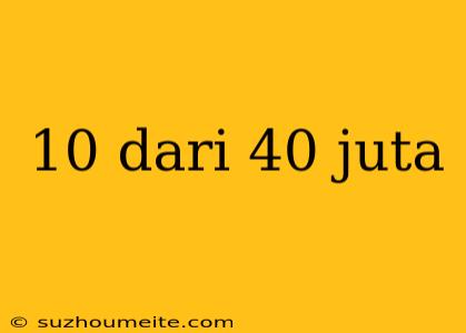 10 Dari 40 Juta