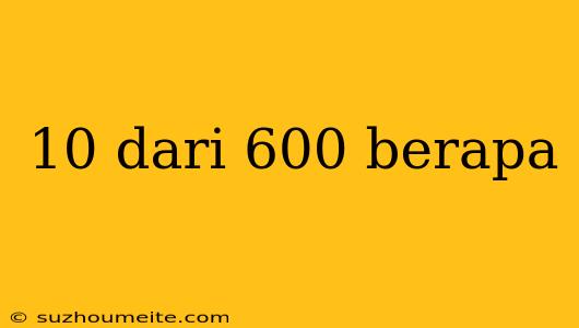 10 Dari 600 Berapa