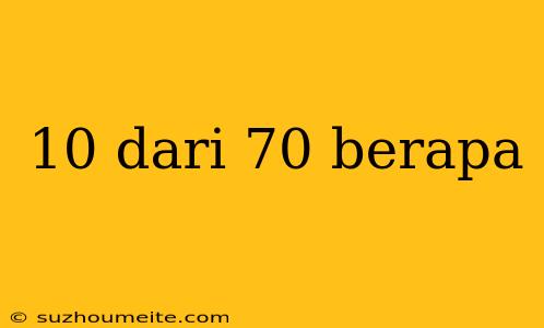 10 Dari 70 Berapa