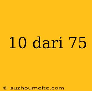 10 Dari 75