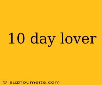 10 Day Lover